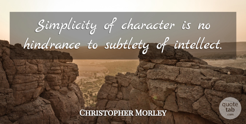 Christopher Morley Quote About Character, Hindrance, Simplicity, Subtlety: Simplicity Of Character Is No...