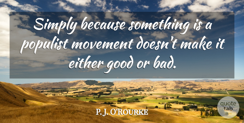 P. J. O'Rourke Quote About Either, Good, Simply: Simply Because Something Is A...