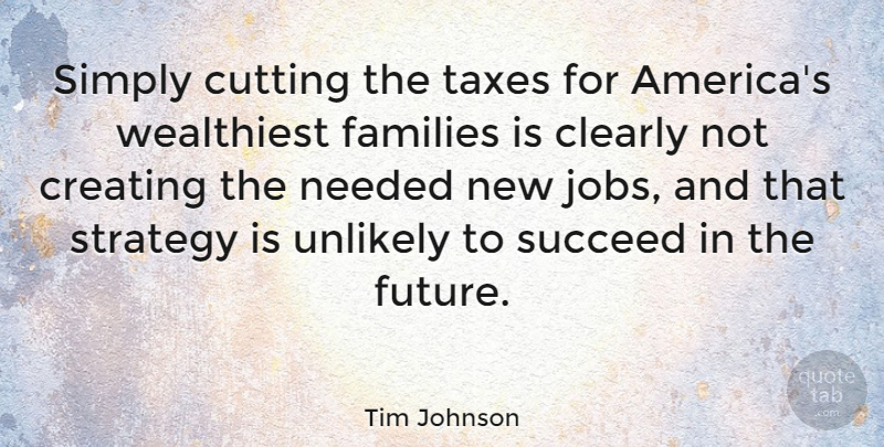 Tim Johnson Quote About Jobs, Cutting, Creating: Simply Cutting The Taxes For...
