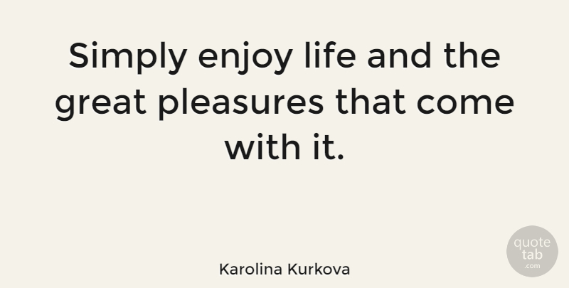 Karolina Kurkova Quote About Enjoy Life, Pleasure, Enjoy: Simply Enjoy Life And The...