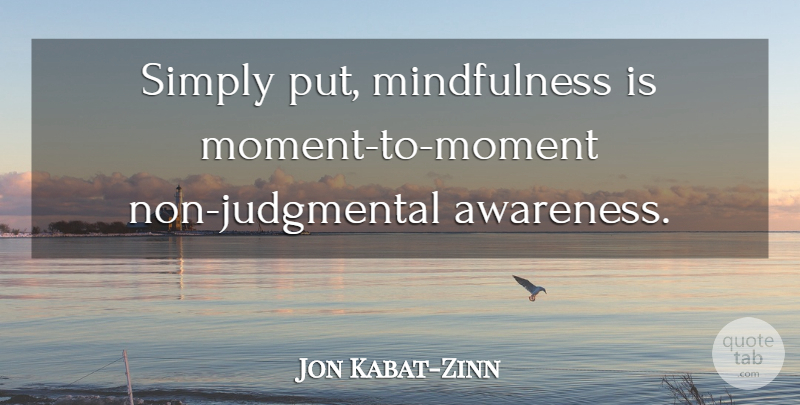 Jon Kabat-Zinn Quote About Mindfulness, Judgmental, Moments: Simply Put Mindfulness Is Moment...