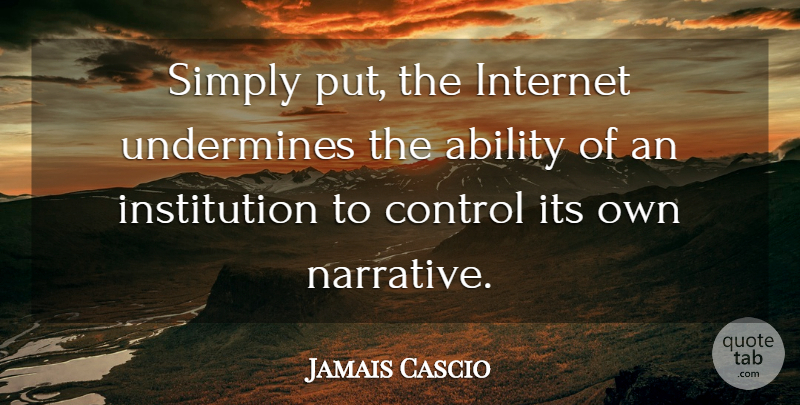 Jamais Cascio Quote About Ability, Control, Internet, Simply, Undermines: Simply Put The Internet Undermines...