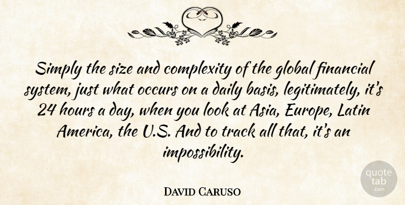 David Caruso Quote About Complexity, Daily, Financial, Global, Hours: Simply The Size And Complexity...