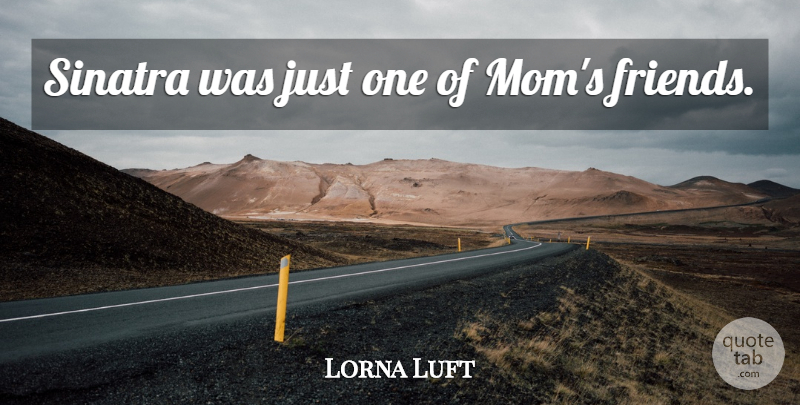 Lorna Luft Quote About Mom, Just One: Sinatra Was Just One Of...