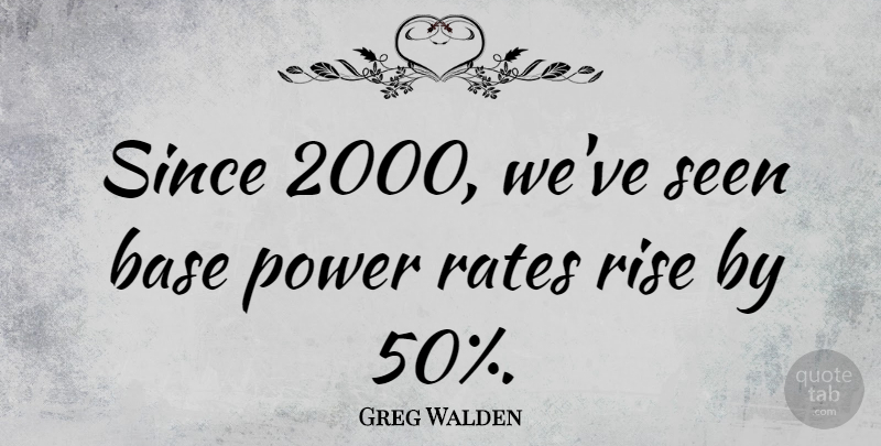 Greg Walden Quote About Power, Rate: Since 2000 Weve Seen Base...
