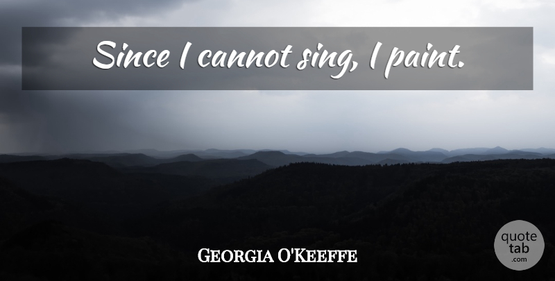 Georgia O'Keeffe Quote About Artist, Paint: Since I Cannot Sing I...