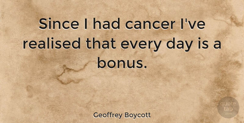 Geoffrey Boycott Quote About Since: Since I Had Cancer Ive...