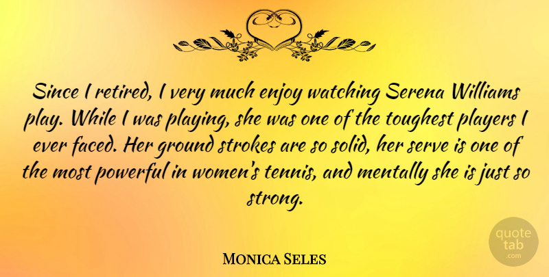 Monica Seles Quote About Enjoy, Ground, Mentally, Players, Serve: Since I Retired I Very...