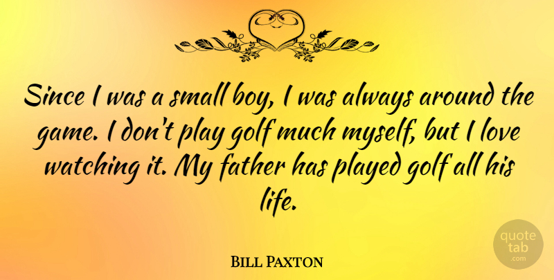 Bill Paxton Quote About Golf, Life, Love, Played, Since: Since I Was A Small...