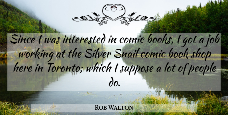 Rob Walton Quote About Book, Comic, Interested, Job, People: Since I Was Interested In...