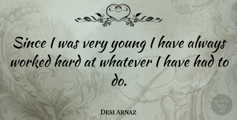 Desi Arnaz Quote About Young, Hard: Since I Was Very Young...