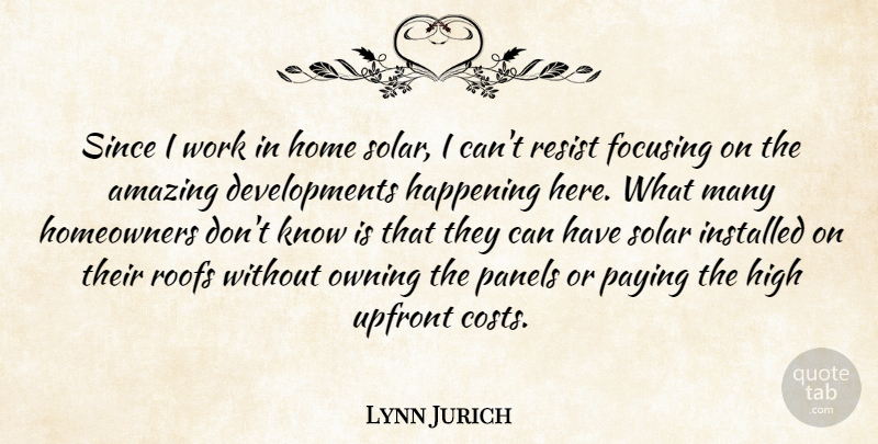 Lynn Jurich Quote About Amazing, Focusing, Happening, High, Home: Since I Work In Home...