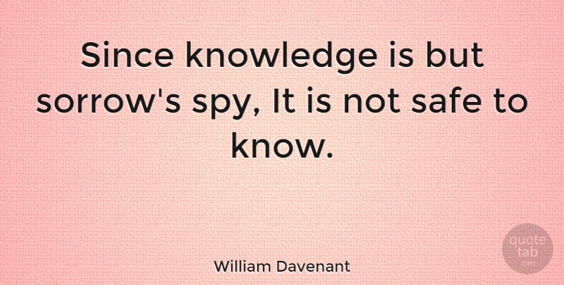 William Davenant Quote About Sorrow, Spy, Safe: Since Knowledge Is But Sorrows...