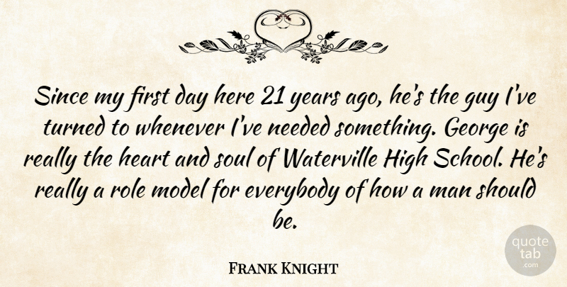 Frank Knight Quote About Everybody, George, Guy, Heart, High: Since My First Day Here...