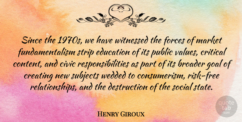 Henry Giroux Quote About Broader, Civic, Creating, Critical, Education: Since The 1970s We Have...