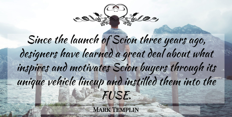 Mark Templin Quote About Buyers, Deal, Designers, Great, Inspires: Since The Launch Of Scion...