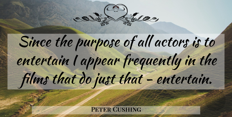 Peter Cushing Quote About Appear, Entertain, Films, Frequently, Purpose: Since The Purpose Of All...