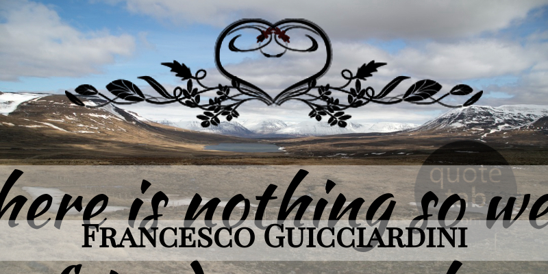 Francesco Guicciardini Quote About Friendship, Real Friends, Losing Friends: Since There Is Nothing So...