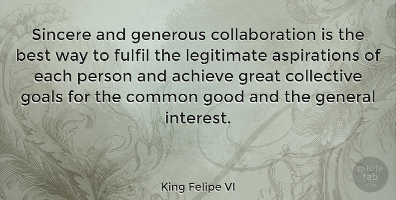 King Felipe VI Quote About Achieve, Best, Collective, Common, Fulfil: Sincere And Generous Collaboration Is...