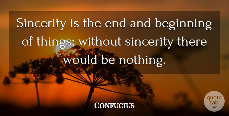 Confucius Quote About Would Be, Sincerity, Ends: Sincerity Is The End And...