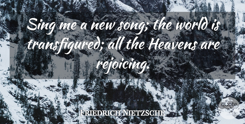 Friedrich Nietzsche Quote About undefined: Sing Me A New Song...