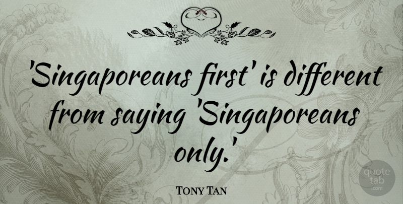 Tony Tan Quote About undefined: Singaporeans First Is Different From...