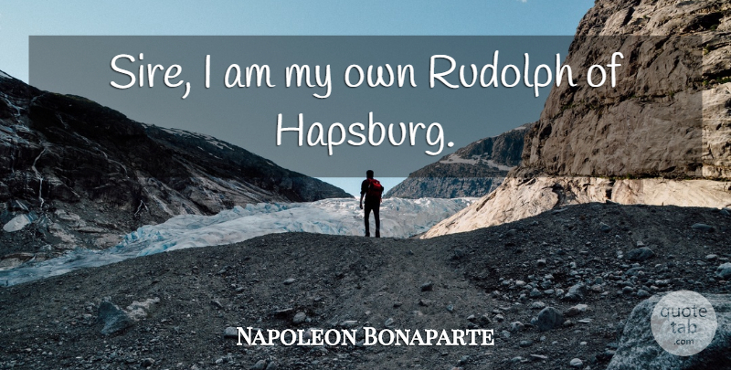 Napoleon Bonaparte Quote About Ancestry, Rudolph, My Own: Sire I Am My Own...