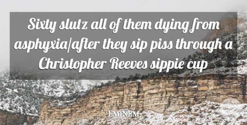 Eminem Quote About Dying, Cups, Sixty: Sixty Slutz All Of Them...