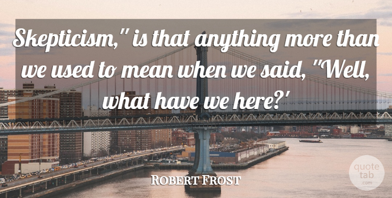 Robert Frost Quote About Mean: Skepticism Is That Anything More...