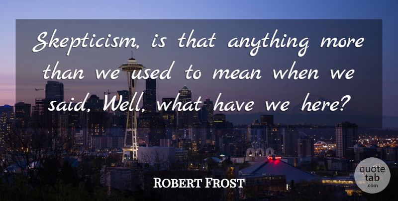 Robert Frost Quote About Mean, Said, Used: Skepticism Is That Anything More...