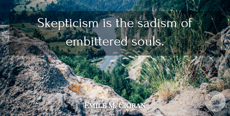 Emile M. Cioran Quote About Soul, Sadism, Skepticism: Skepticism Is The Sadism Of...