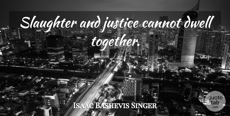 Isaac Bashevis Singer Quote About Animal, Vegetarianism, Justice: Slaughter And Justice Cannot Dwell...