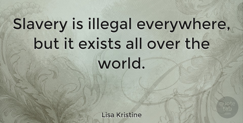 Lisa Kristine Quote About Slavery, World, Illegal: Slavery Is Illegal Everywhere But...