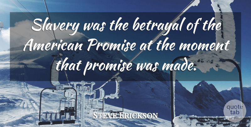 Steve Erickson Quote About Promise: Slavery Was The Betrayal Of...