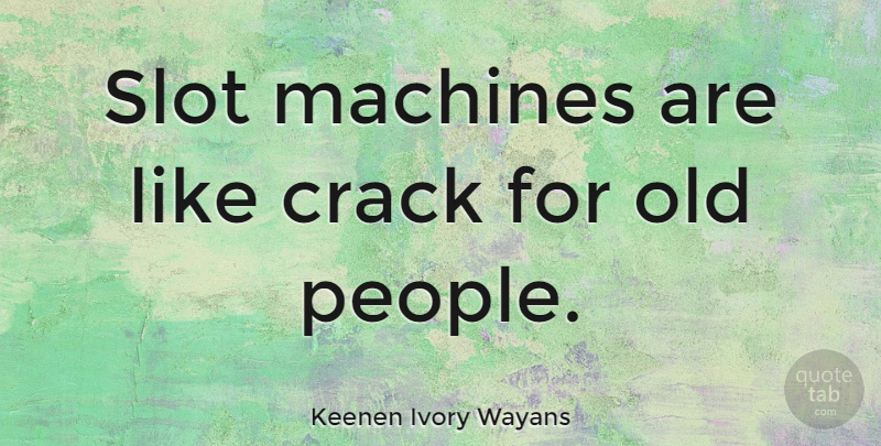 Keenen Ivory Wayans Quote About People, Machines, Cracks: Slot Machines Are Like Crack...