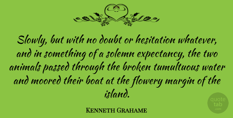 Kenneth Grahame Quote About Animals, Boat, Flowery, Hesitation, Margin: Slowly But With No Doubt...