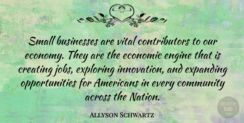 Allyson Schwartz Quote About Jobs, Opportunity, Creating: Small Businesses Are Vital Contributors...