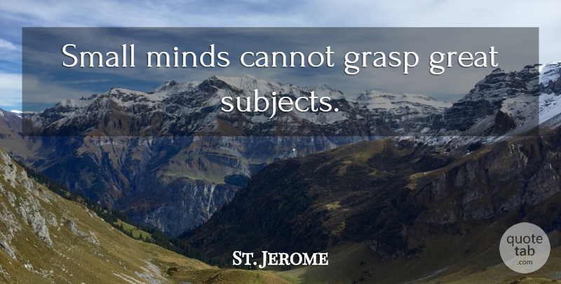 St. Jerome Quote About God, Mind, Intelligence: Small Minds Cannot Grasp Great...