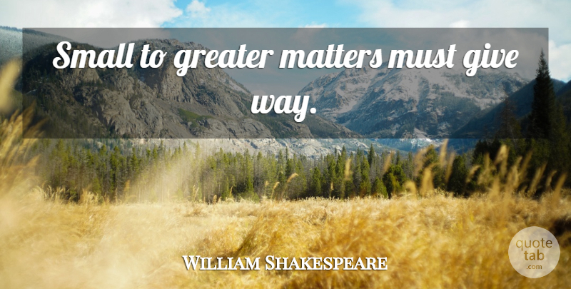 William Shakespeare Quote About Memorable, Giving, Matter: Small To Greater Matters Must...