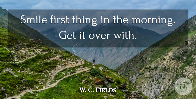 W. C. Fields Quote About Morning, Cynical, Firsts: Smile First Thing In The...