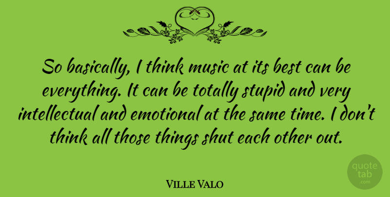 Ville Valo Quote About Stupid, Thinking, Emotional: So Basically I Think Music...