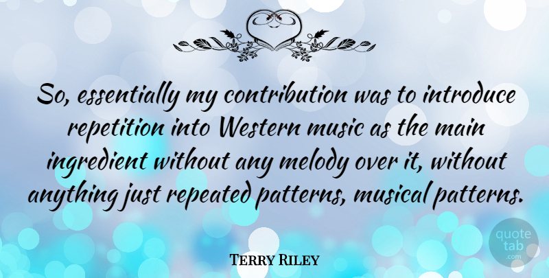Terry Riley Quote About Ingredient, Main, Melody, Music, Musical: So Essentially My Contribution Was...