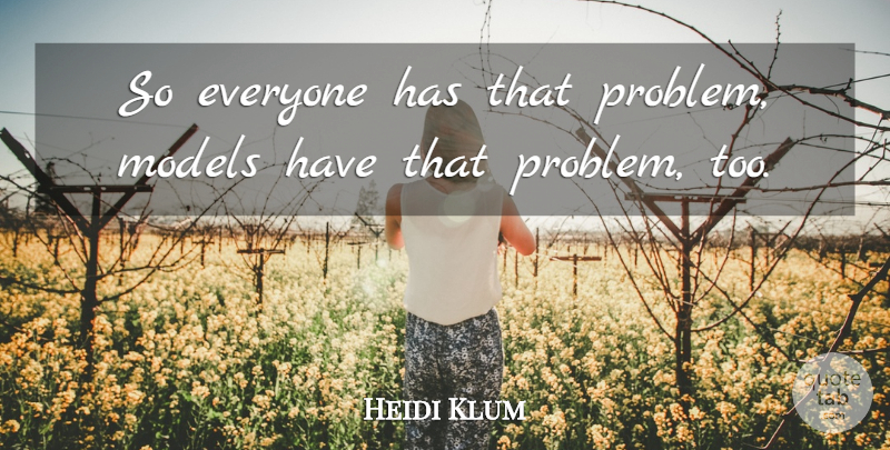 Heidi Klum Quote About Problem, Models: So Everyone Has That Problem...