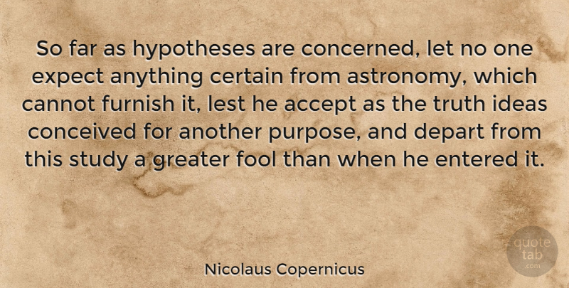 Nicolaus Copernicus Quote About Ideas, Purpose, Fool: So Far As Hypotheses Are...