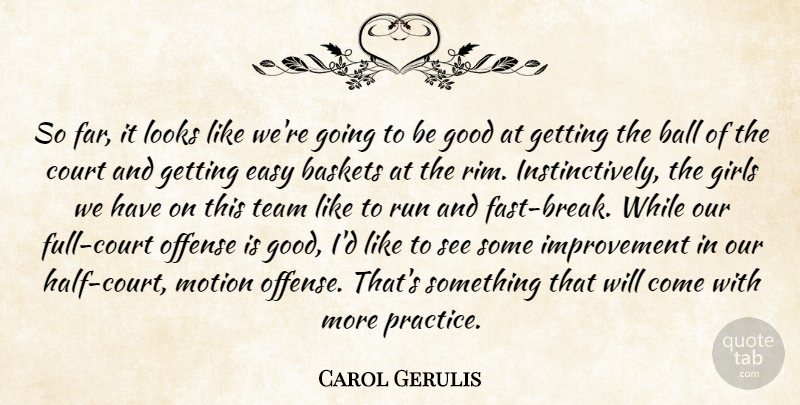 Carol Gerulis Quote About Ball, Court, Easy, Girls, Good: So Far It Looks Like...