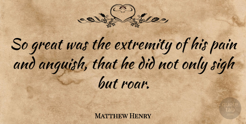 Matthew Henry Quote About Pain, Sigh, Anguish: So Great Was The Extremity...