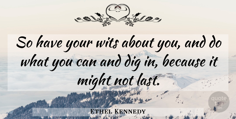 Ethel Kennedy Quote About Lasts, Might, Wit: So Have Your Wits About...