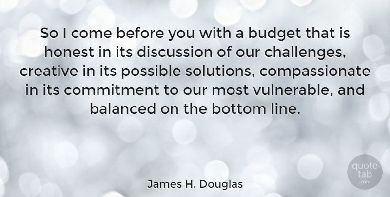 James H. Douglas Quote About Commitment, Creative, Challenges: So I Come Before You...