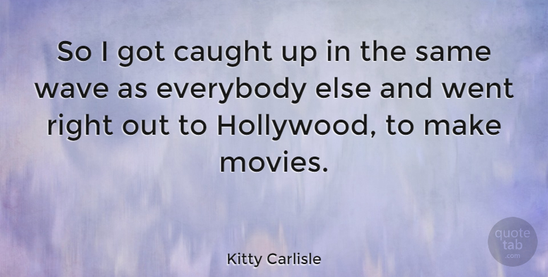 Kitty Carlisle Quote About Hollywood, Wave, Caught: So I Got Caught Up...