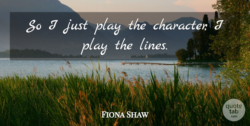 Fiona Shaw Quote About undefined: So I Just Play The...